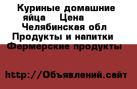 Куриные домашние яйца  › Цена ­ 50 - Челябинская обл. Продукты и напитки » Фермерские продукты   